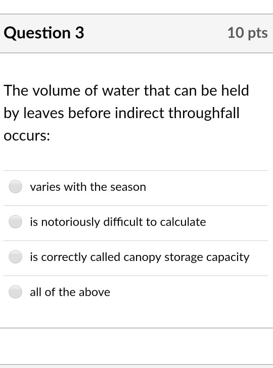 Question 3 10 pts The volume of water that can be held by leaves before indirect throughtall occurs: varies with the season i