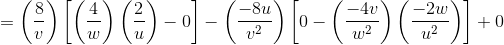 =\left ( \frac{8}{v} \right )\left [ \left ( \frac{4}{w} \right )\left ( \frac{2}{u} \right ) -0\right ]-\left ( \frac{-8u}{v^2} \right )\left [0 - \left ( \frac{-4v}{w^2} \right )\left ( \frac{-2w}{u^2} \right )\right ]+0
