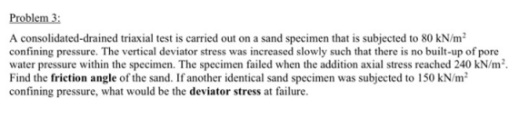 Problem 3: A consolidated-drained triaxial test is carried out on a sand specimen that is subjected to 80 kN/m2 confining pre