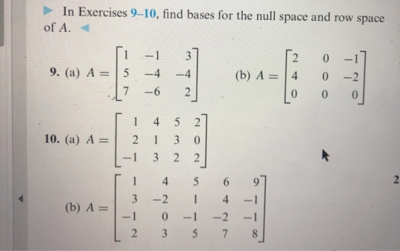 In Exercises 9-10, find bases for the null space and row space of A. [i -1 37 2 0 -1] 9. (a) A = 5 -4 -4| (b) A = 4 :17 -6 2