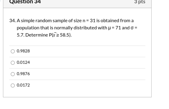 Question 34 3 pts 34. A simple random sample of size n = 31 is obtained from a population that is normally distributed with u