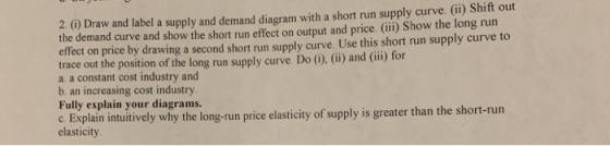 2 0) Draw and label a supply and demand diagram with a short run supply curve. (ii) Shift out the demand curve and show the s
