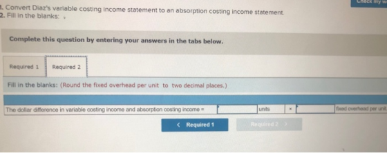 Check my w m. Convert Diazs variable costing income statement to an absorption costing income statement. 2. Fill in the blan