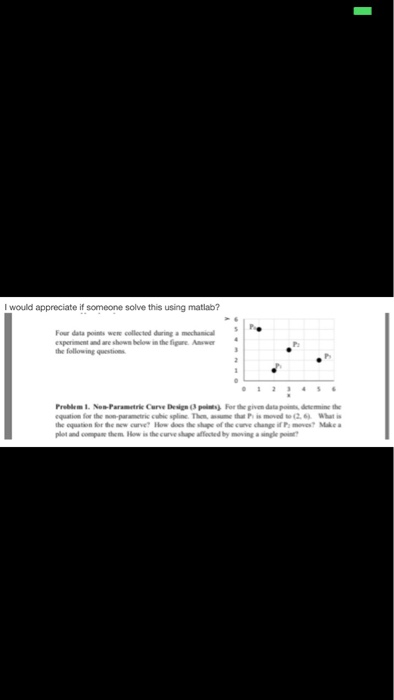 I would appreciate if someone solve this using matlab? Four data points wew collected during a mechanical esperiment and are