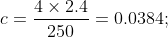 c = \frac{4\times 2.4}{250} = 0.0384;
