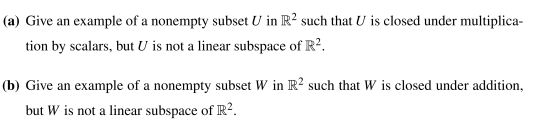 (a) Give an example of a nonempty subset U in R2 such that U is closed under multiplica- tion by scalars, but U is not a line