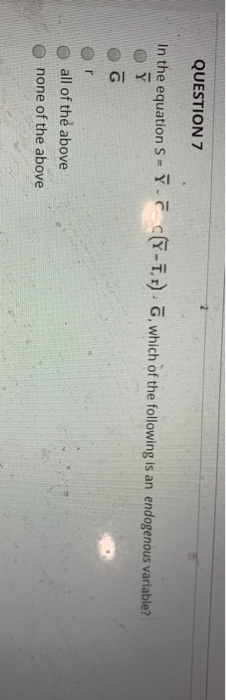 QUESTION 7 In the equation S-Y -T). , which of the following is an endogenous variable? o all of the above o none of the abov