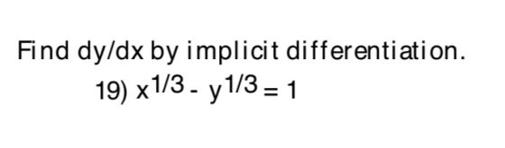 Find dy/dx by implicit differentiation. 19) x1/3y 1/3 = 1