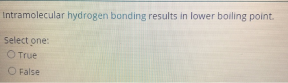 Intramolecular hydrogen bonding results in lower boiling point. Select one: O True O False