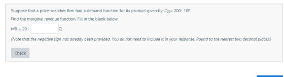 Suppose that a price-searcher firm had a demand function for its product given by: Qp= 200- 10P. Find the marginal revenue fu