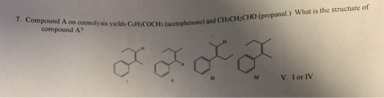 7. Compound A on ozonolysis yields C6H3COCH3 (acetop compound A? HCOCH3 (acetophenone) and CH3CH2CHO (propanal.) What is the