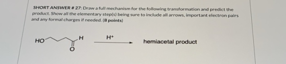 SHORT ANSWER # 27: Draw a full mechanism for the following transformation and predict the product. Show all the elementary st