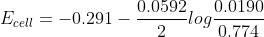 E_{cell}=-0.291- \frac {0.0592}{2}log \frac {0.0190}{0.774 }