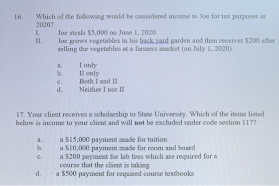 16. Which of the following would be considered income to Joe for tax purposes in 2020? I. Joe steals $5,000 on June 1, 2020.