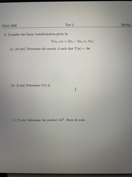 Math 3300 Test 2 Spring 4. Consider the linear transformation given by T(2), 12) = (20) - 3.69, 21, 5x2) (a) (10 pts) Determi