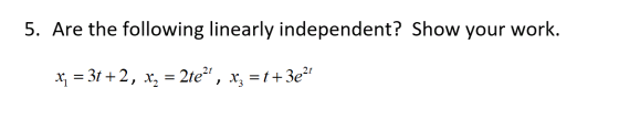 5. Are the following linearly independent? Show your work. x; = 3t+2, x, = 2te2+, x= t + 3e2t