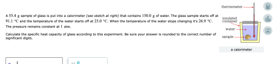 thermometer A 55.4 g sample of glass is put into a calorimeter (see sketch at right) that contains 150.0 g of water. The glas