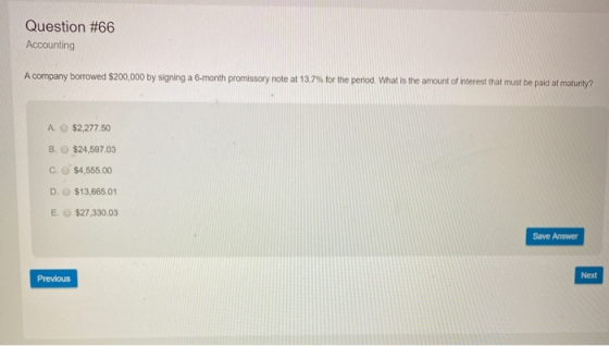 Question #66 Accounting A company borrowed $200,000 by signing a 6-month promissory note at 13.7% for the period. What is the