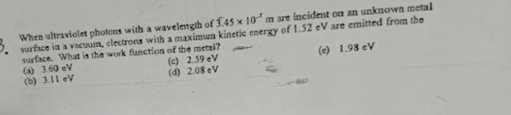 When ultraviolet photons with a wavelength of 3.45 x 10 m are incident on an unknown metal surfce in a vacuum, electrons wit