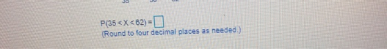 P(35 < X < 62) = (Round to four decimal places as needed.)
