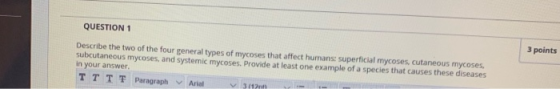 QUESTION 1 3 points Describe the two of the four general types of mycoses that affect humans: superficial mycoses, cutaneous