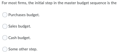 For most firms, the initial step in the master budget sequence is the Purchases budget. Sales budget. O Cash budget. Some oth