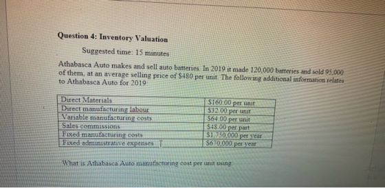 Question 4: Inventory Valuation Suggested time: 15 minutes Athabasca Auto makes and sell auto batteries. In 2019 it made 120,