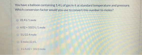 You have a balloon containing 1.4 L of gas in it at standard temperature and pressure. Which conversion factor would you use