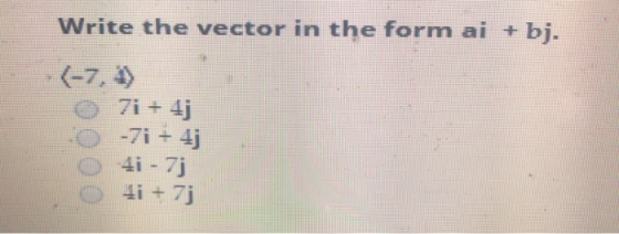 Write the vector in the form ai + bj. O 0 O 7i + 4j -7i + 4j 4i - 7j ti + 7j
