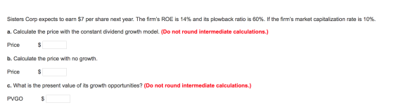 Sisters Corp expects to earn $7 per share next year. The firms ROE is 14% and its plowback ratio is 60%. If the firms marke