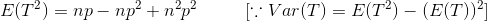 E(T^{2})=np-np^{2}+n^{2}p^{2}\ \ \ \ \ \ \ \ [\because Var(T)=E(T^{2})-(E(T))^{2}]