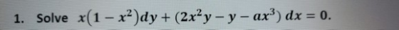 1. Solve x(1 – x2)dy + (2x²y - y -ax3) dx = 0.