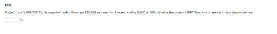IRR Project L costs $44,726.06, its expected cash inflows are $10,000 per year for 8 years, and its WACC is 10%. What is the
