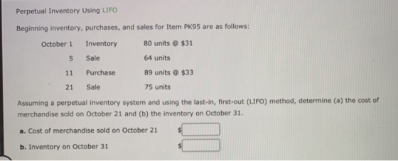 Perpetual Inventory Using LIFO Beginning inventory, purchases, and sales for Item PK95 are as follows: October 1 Inventory 80