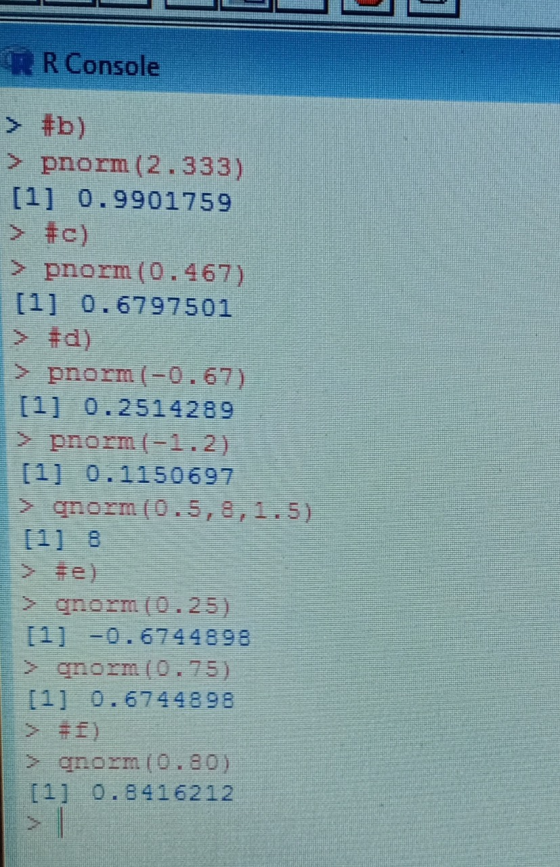 RR Console > #b) > pnorm (2.333) [1] 0.9901759 > #c) > pnorm (0.467) [1] 0.6797501 > #d) > pnorm (-0.67) [1] 0.2514289 [1] 0.