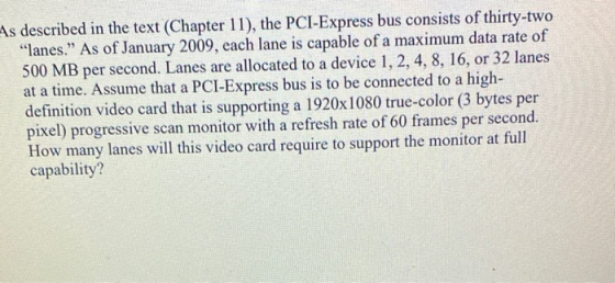 As described in the text (Chapter 11), the PCI-Express bus consists of thirty-two lanes.” As of January 2009, each lane is c