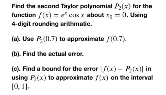 Find the second Taylor polynomial P2(x) for the function f(x) = ex cos x about xo = 0. Using 4-digit rounding arithmatic. (a)