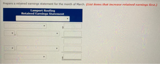 Prepare a retained earnings statement for the month of March. (List items that increase retained earnings first.) Lampert Roo