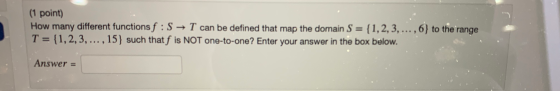 (1 point) How many different functions f : S + T can be defined that map the domain S = {1,2,3,...,6} to the range T = {1,2,3