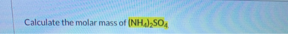 Calculate the molar mass of (NH4)2SO4