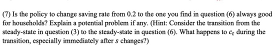 (7) Is the policy to change saving rate from 0.2 to the one you find in question (6) always good for households? Explain a po