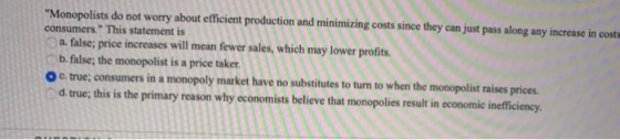 Monopolists do not worry about efficient production and minimizing costs since they can just pass along any increase in cost