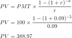 PV = PMT x 1-(1+r)-n 1-(1+0.09) -5 PV = 100 x 0.09 PV = 388.97