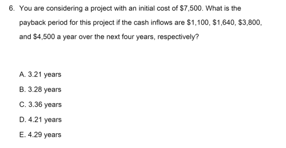 6. You are considering a project with an initial cost of $7,500. What is the payback period for this project if the cash infl