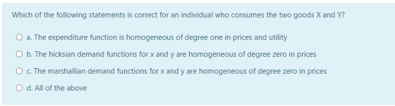 Which of the following statements is correct for an individual who consumes the two goods X and Y? O a. The expenditure funct