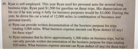 49. Ryan is self-employed. This year Ryan used his personal auto for several long business trips. Ryan paid $1,500 for gasoli