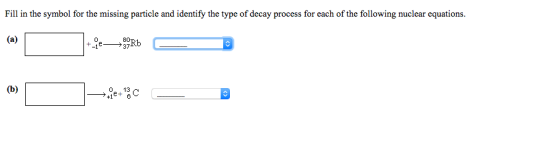 Fill in the symbol for the missing particle and identify the type of decay process for each of the following nuclear equation