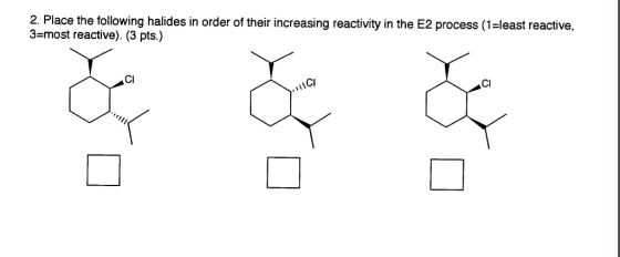 2. Place the following halides in order of their increasing reactivity in the E2 process (1-least reactive, 3-most reactive). (3 pts.) CI CI