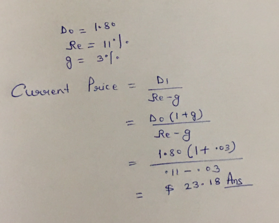 Do = 1.80 ke = 11l. g= 30%. Current Price = - Re-g Do(1+0) Re-g 1080 (1+0) 11 .03 $ 23. 18 Ans 1;