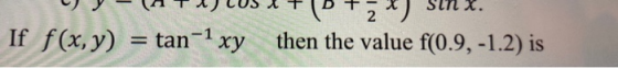 X. 2 If f(x, y) = tan-1 xy *) then the value f(0.9, -1.2) is